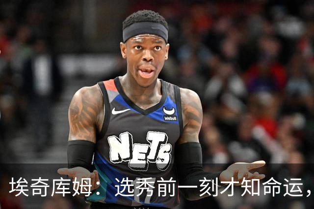 埃奇库姆：选秀前一刻才知命运，我母亲的泪水让我明白一切