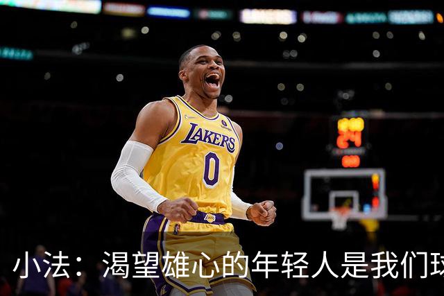 小法：渴望雄心的年轻人是我们球队的未来；追求理念即使输球也无悔